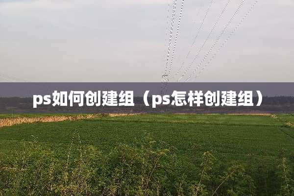 ps如何创建组（ps怎样创建组）