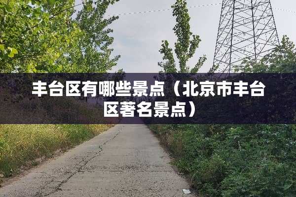 丰台区有哪些景点（北京市丰台区著名景点）