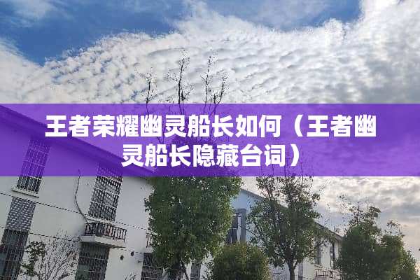 王者荣耀幽灵船长如何（王者幽灵船长隐藏台词）