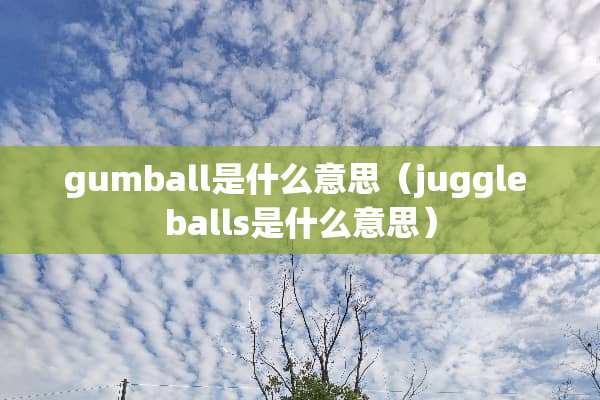 gumball是什么意思（juggle balls是什么意思）