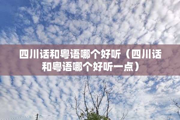 四川话和粤语哪个好听（四川话和粤语哪个好听一点）