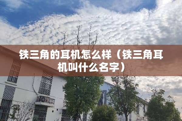 铁三角的耳机怎么样（铁三角耳机叫什么名字）