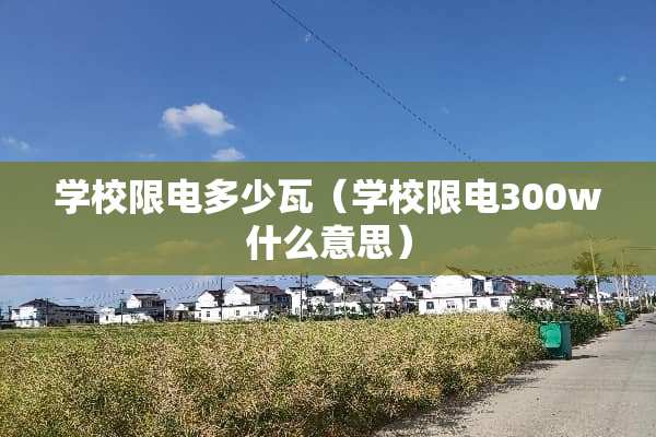 学校限电多少瓦（学校限电300w什么意思）