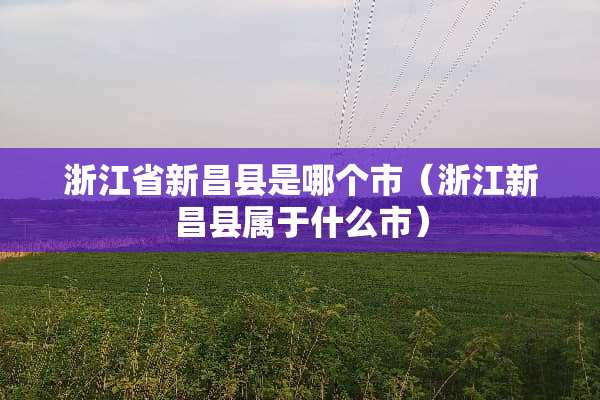 浙江省新昌县是哪个市（浙江新昌县属于什么市）