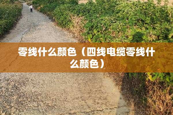 零线什么颜色（四线电缆零线什么颜色）