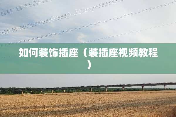 如何装饰插座（装插座视频教程）