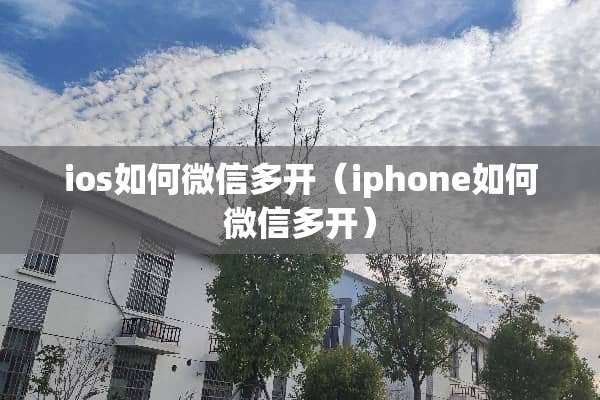 ios如何微信多开（iphone如何微信多开）