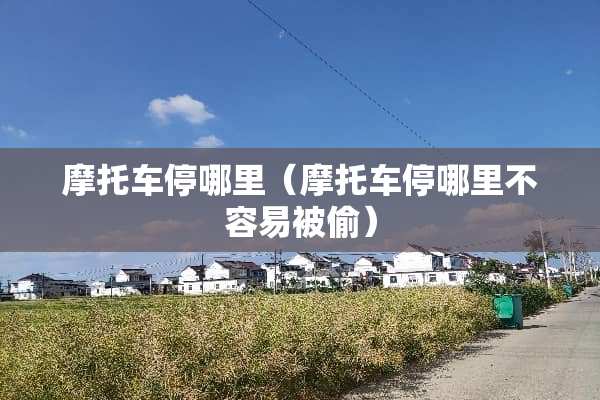摩托车停哪里（摩托车停哪里不容易被偷）