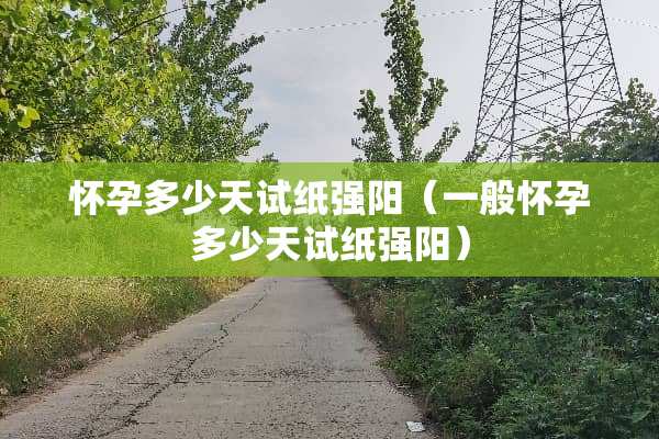 怀孕多少天试纸强阳（一般怀孕多少天试纸强阳）
