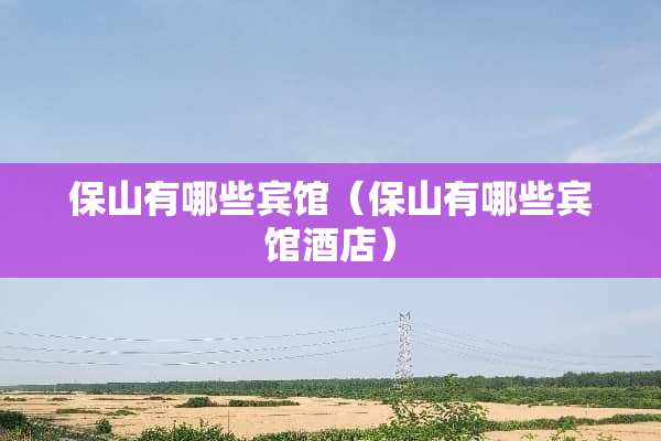 保山有哪些宾馆（保山有哪些宾馆酒店）