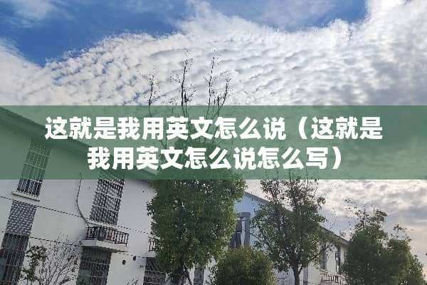 这就是我用英文怎么说（这就是我用英文怎么说怎么写）