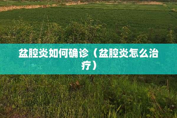 盆腔炎如何确诊（盆腔炎怎么治疗）