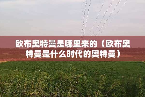 欧布奥特曼是哪里来的（欧布奥特曼是什么时代的奥特曼）