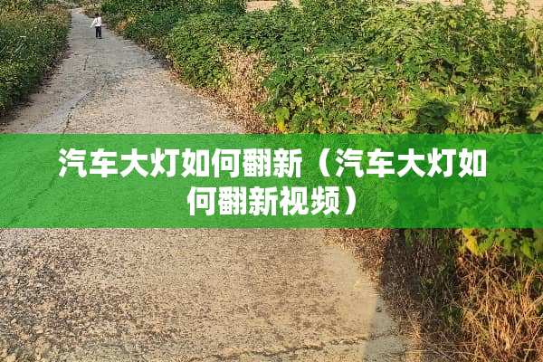 汽车大灯如何翻新（汽车大灯如何翻新视频）