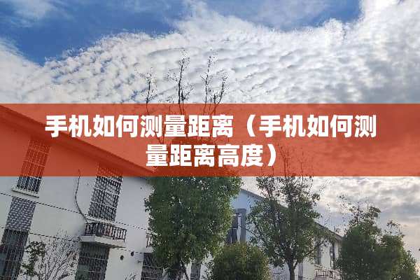 手机如何测量距离（手机如何测量距离高度）