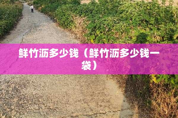鲜竹沥多少钱（鲜竹沥多少钱一袋）