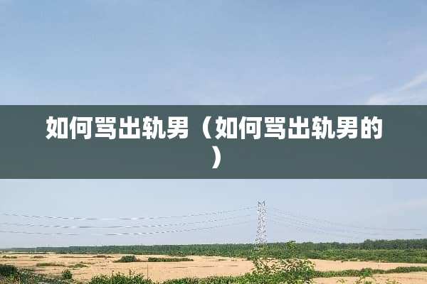 如何骂**男（如何骂**男的）