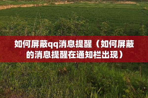 如何屏蔽qq消息提醒（如何屏蔽的消息提醒在通知栏出现）