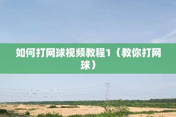如何打网球视频教程1（教你打网球）