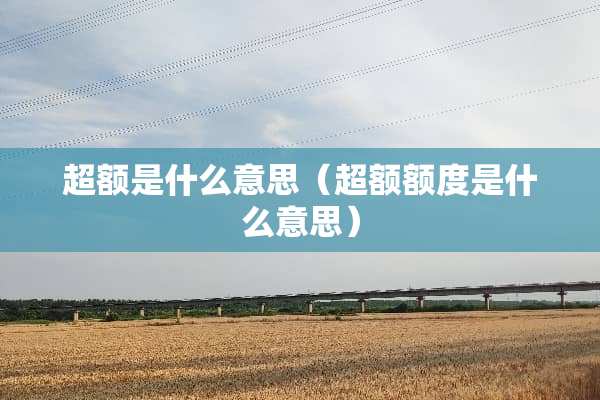 超额是什么意思（超额额度是什么意思）
