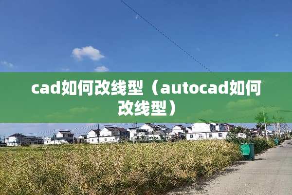 cad如何改线型（autocad如何改线型）