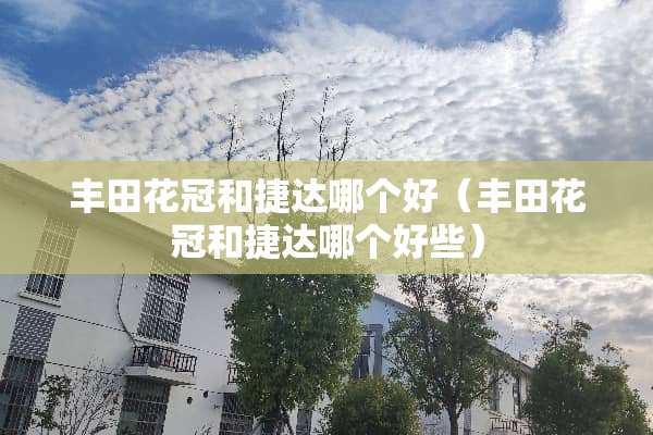 丰田花冠和捷达哪个好（丰田花冠和捷达哪个好些）