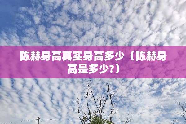 陈赫身高真实身高多少（陈赫身高是多少?）