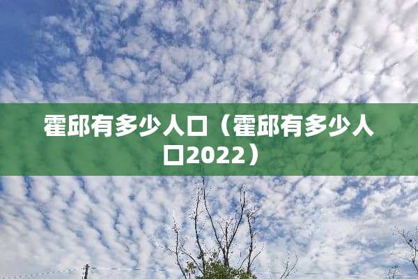 霍邱有多少人口（霍邱有多少人口2022）