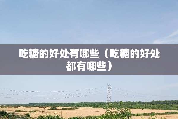 吃糖的好处有哪些（吃糖的好处都有哪些）