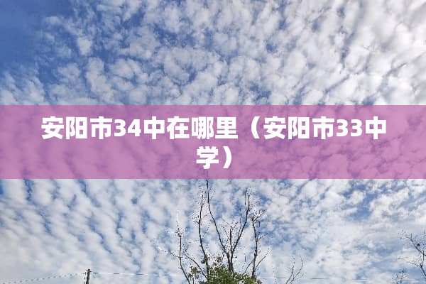 安阳市34中在哪里（安阳市33中学）