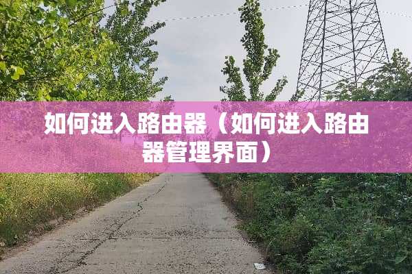 如何进入路由器（如何进入路由器管理界面）