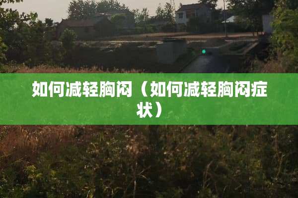 如何减轻胸闷（如何减轻胸闷症状）