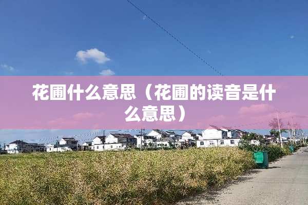 花圃什么意思（花圃的读音是什么意思）