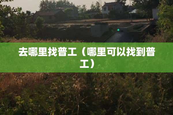 去***普工（哪里可以找到普工）