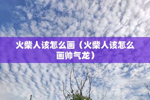 火柴人该怎么画（火柴人该怎么画帅气龙）