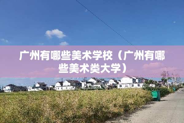广州有哪些美术学校（广州有哪些美术类大学）