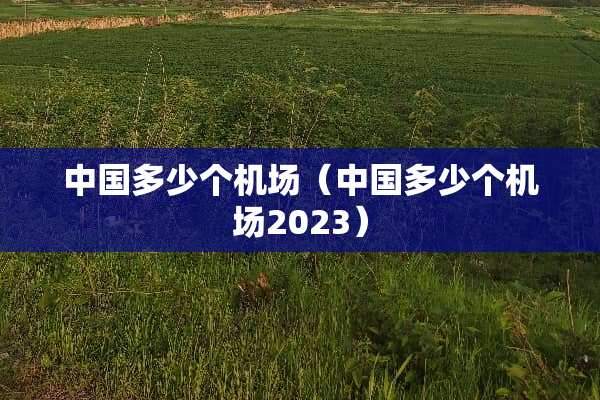 中国多少个机场（中国多少个机场2023）