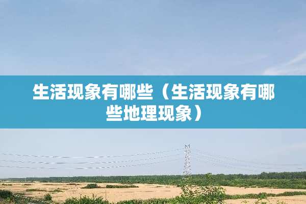 生活现象有哪些（生活现象有哪些地理现象）