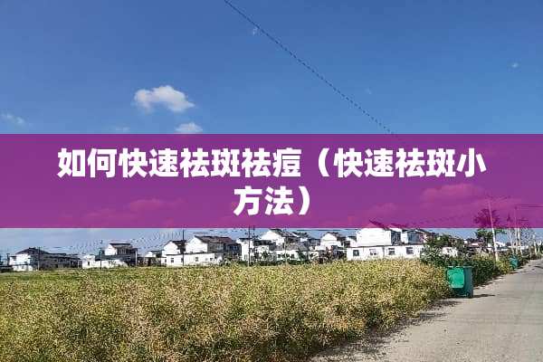 如何快速祛斑祛痘（快速祛斑小方法）