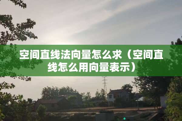 空间直线法向量怎么求（空间直线怎么用向量表示）