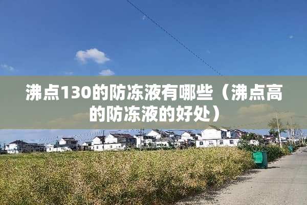 沸点130的防冻液有哪些（沸点高的防冻液的好处）