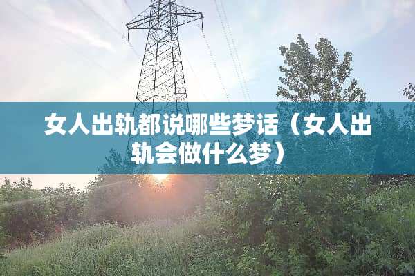 女人**都说哪些梦话（女人**会做什么梦）