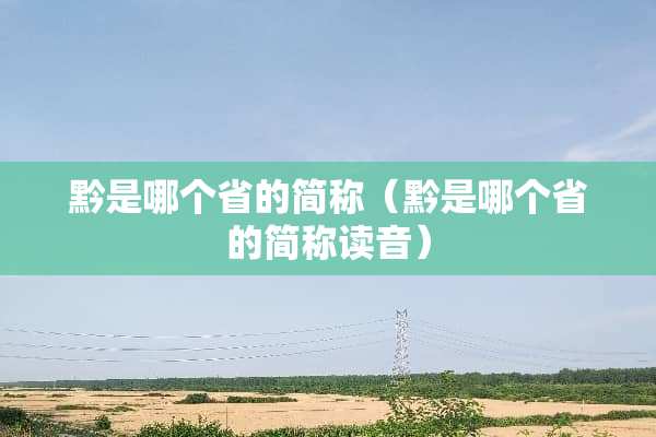黔是哪个省的简称（黔是哪个省的简称读音）