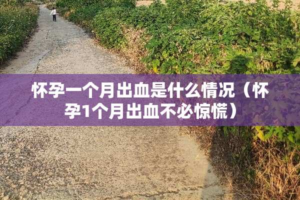 怀孕一个月出血是什么情况（怀孕1个月出血不必惊慌）
