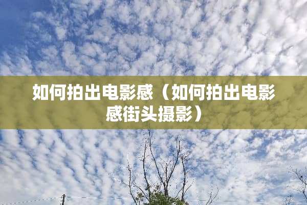 如何拍出电影感（如何拍出电影感街头摄影）
