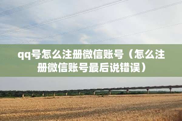 qq号怎么注册微信账号（怎么注册微信账号最后说错误）