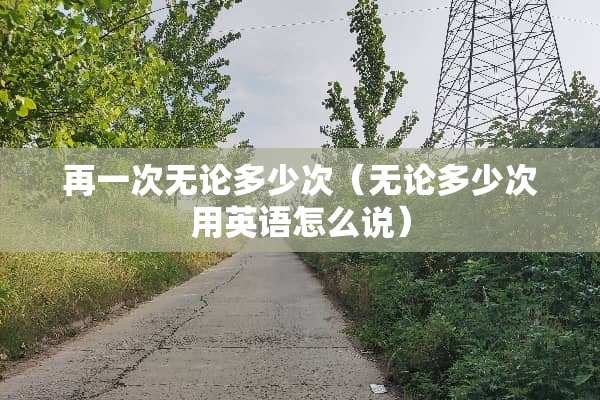 再一次无论多少次（无论多少次用英语怎么说）