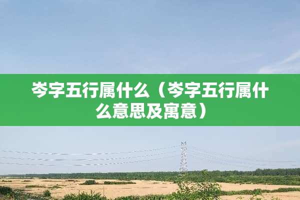 岑字五行属什么（岑字五行属什么意思及寓意）