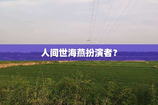 人间世海燕扮演者？