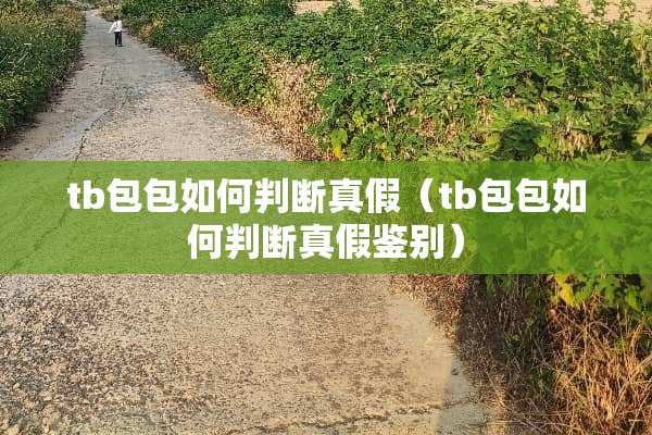 tb包包如何判断真假（tb包包如何判断真假鉴别）